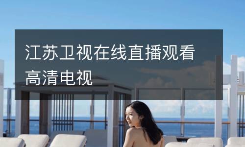 江蘇衛(wèi)視在線(xiàn)直播觀(guān)看高清電視