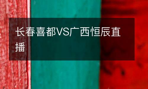 長春喜都VS廣西恒辰直播
